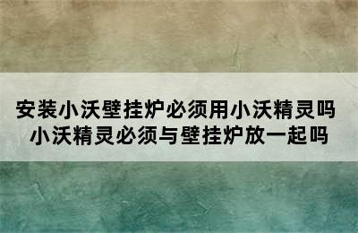 安装小沃壁挂炉必须用小沃精灵吗 小沃精灵必须与壁挂炉放一起吗